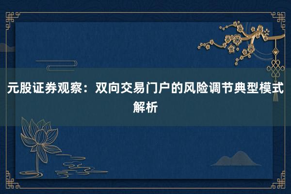 元股证券观察：双向交易门户的风险调节典型模式解析