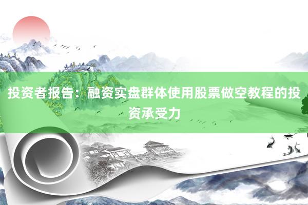 投资者报告：融资实盘群体使用股票做空教程的投资承受力