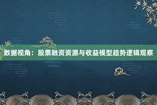 数据视角：股票融资资源与收益模型趋势逻辑观察