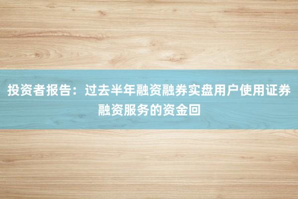 投资者报告:过去半年融资融券实盘用户使用证券融资服务的资金回