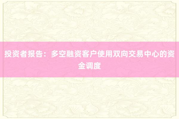 投资者报告：多空融资客户使用双向交易中心的资金调度