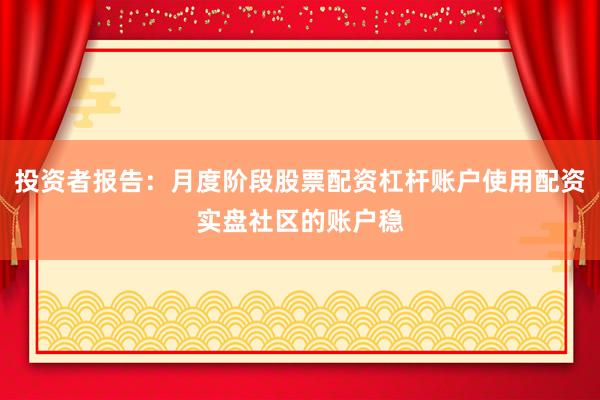 投资者报告：月度阶段股票配资杠杆账户使用配资实盘社区的账户稳