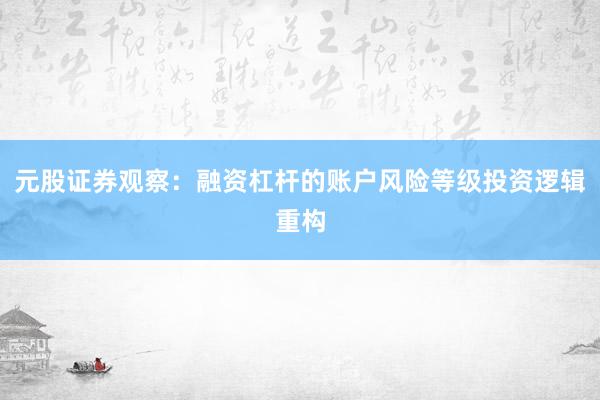 元股证券观察：融资杠杆的账户风险等级投资逻辑重构