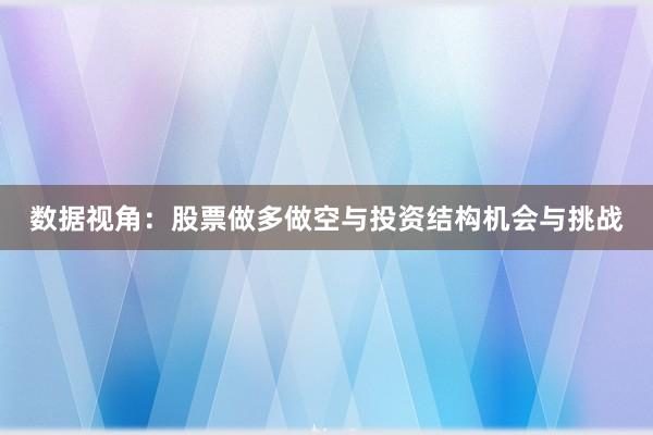 数据视角：股票做多做空与投资结构机会与挑战