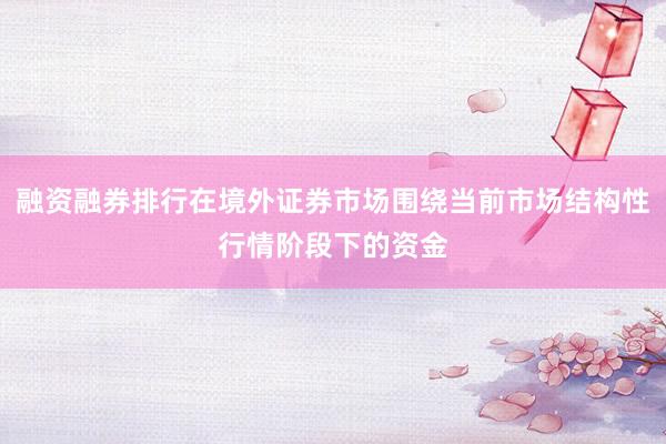 融资融券排行在境外证券市场围绕当前市场结构性行情阶段下的资金