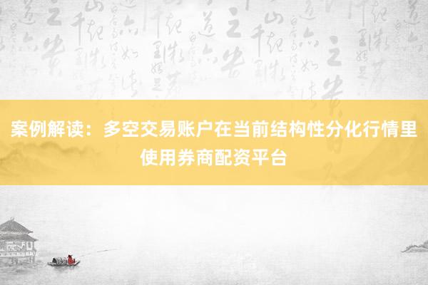 案例解读：多空交易账户在当前结构性分化行情里使用券商配资平台