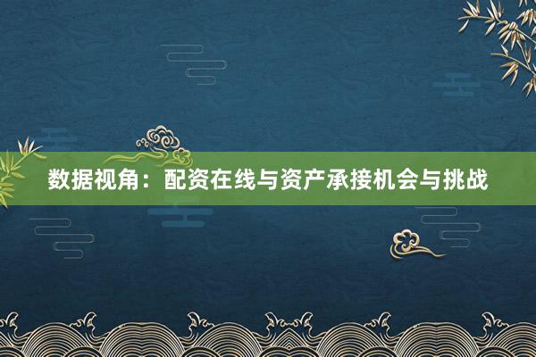 数据视角：配资在线与资产承接机会与挑战