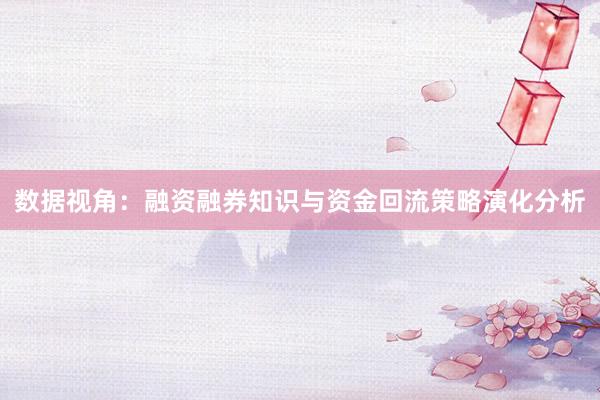 数据视角：融资融券知识与资金回流策略演化分析