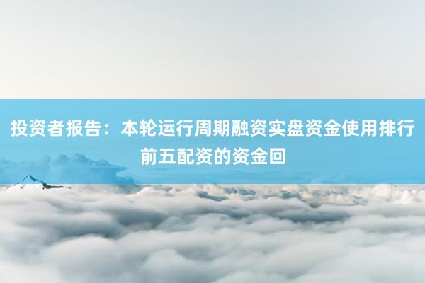 投资者报告：本轮运行周期融资实盘资金使用排行前五配资的资金回
