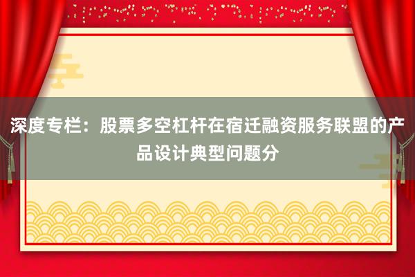 深度专栏：股票多空杠杆在宿迁融资服务联盟的产品设计典型问题分