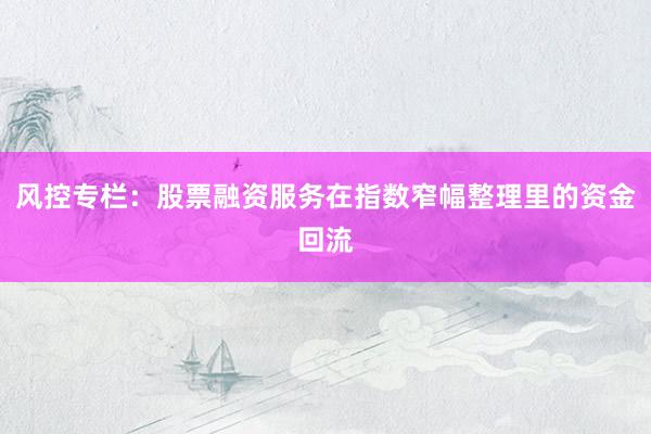风控专栏：股票融资服务在指数窄幅整理里的资金回流