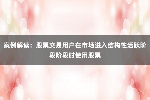 案例解读：股票交易用户在市场进入结构性活跃阶段阶段时使用股票