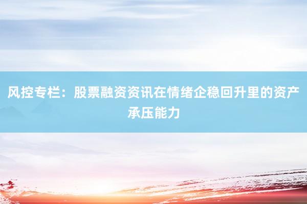 风控专栏：股票融资资讯在情绪企稳回升里的资产承压能力