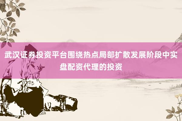 武汉证券投资平台围绕热点局部扩散发展阶段中实盘配资代理的投资