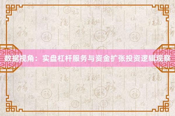 数据视角:实盘杠杆服务与资金扩张投资逻辑观察