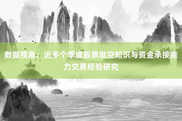数据视角：近多个季度股票做空知识与资金承接能力交易经验研究
