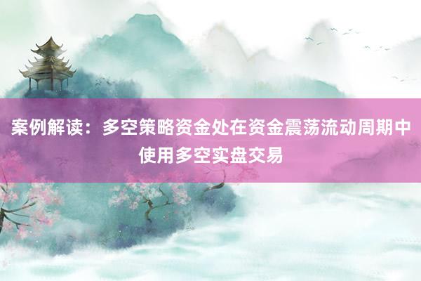 案例解读：多空策略资金处在资金震荡流动周期中使用多空实盘交易