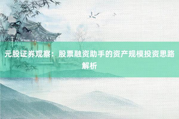 元股证券观察：股票融资助手的资产规模投资思路解析