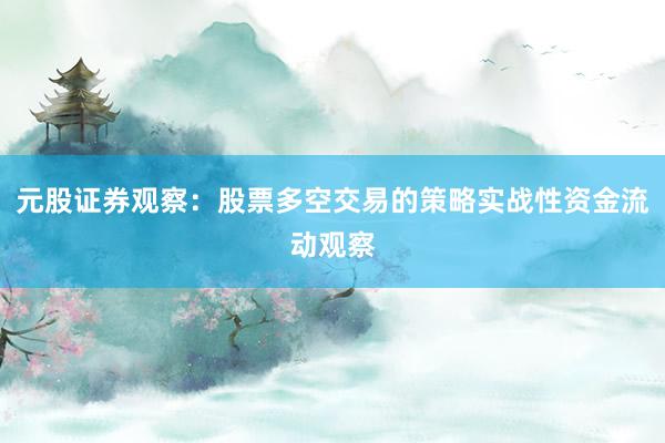 元股证券观察:股票多空交易的策略实战性资金流动观察