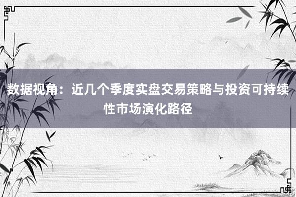 数据视角：近几个季度实盘交易策略与投资可持续性市场演化路径