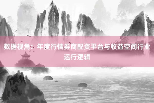 数据视角：年度行情券商配资平台与收益空间行业运行逻辑