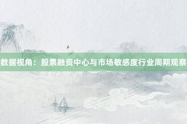 数据视角:股票融资中心与市场敏感度行业周期观察
