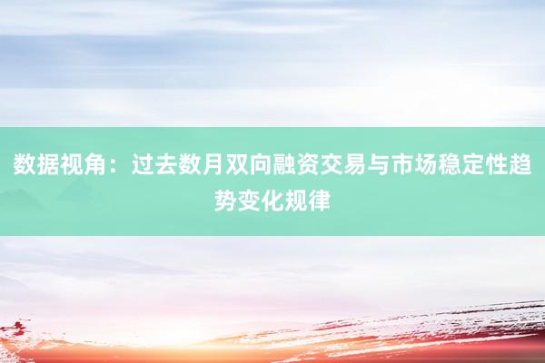 数据视角：过去数月双向融资交易与市场稳定性趋势变化规律