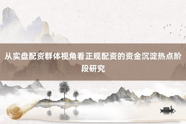 从实盘配资群体视角看正规配资的资金沉淀热点阶段研究