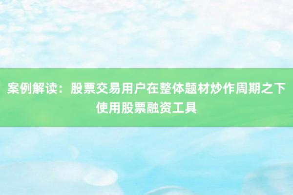 案例解读：股票交易用户在整体题材炒作周期之下使用股票融资工具