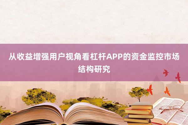 从收益增强用户视角看杠杆APP的资金监控市场结构研究