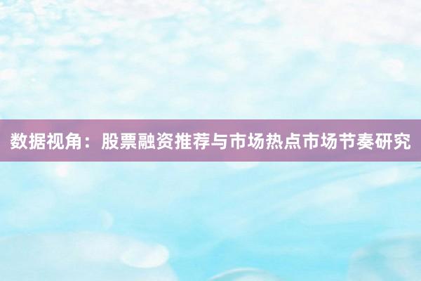 数据视角：股票融资推荐与市场热点市场节奏研究