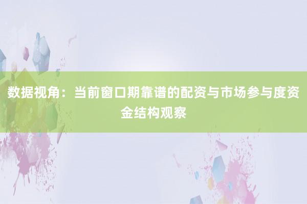 数据视角：当前窗口期靠谱的配资与市场参与度资金结构观察