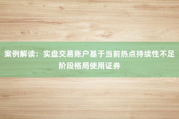 案例解读：实盘交易账户基于当前热点持续性不足阶段格局使用证券