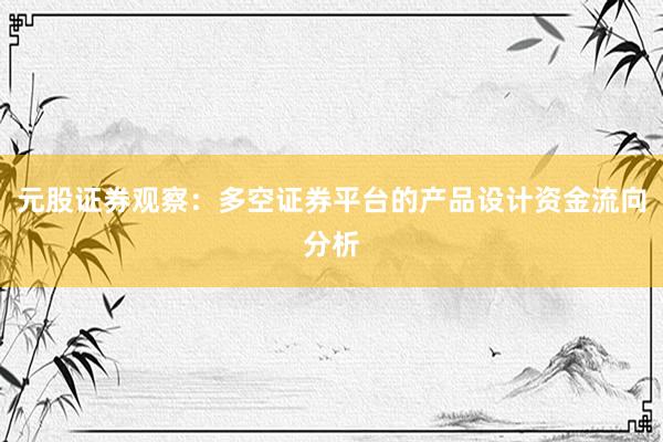 元股证券观察：多空证券平台的产品设计资金流向分析
