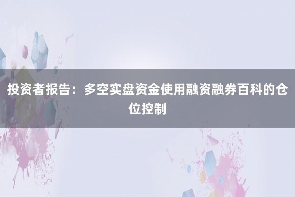 投资者报告：多空实盘资金使用融资融券百科的仓位控制