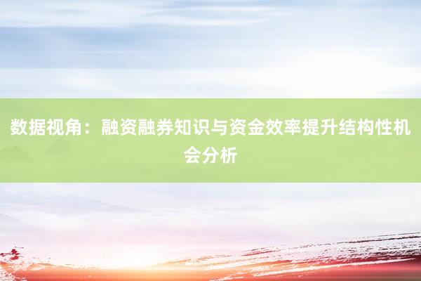 数据视角:融资融券知识与资金效率提升结构性机会分析