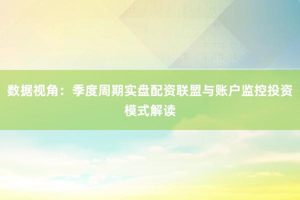 数据视角：季度周期实盘配资联盟与账户监控投资模式解读