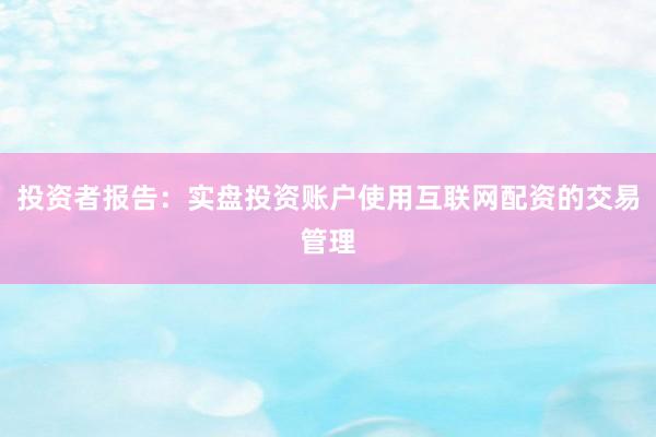 投资者报告：实盘投资账户使用互联网配资的交易管理