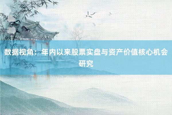 数据视角：年内以来股票实盘与资产价值核心机会研究
