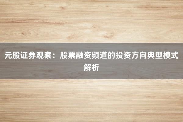 元股证券观察：股票融资频道的投资方向典型模式解析