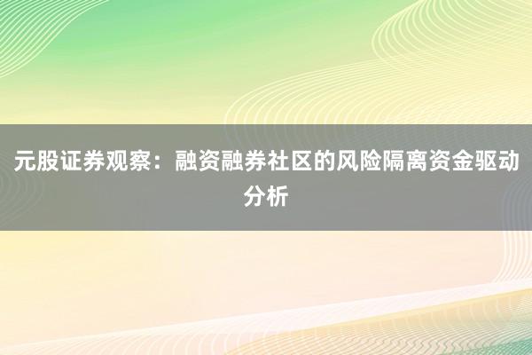 元股证券观察:融资融券社区的风险隔离资金驱动分析