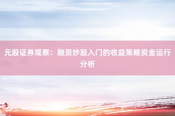 元股证券观察:融资炒股入门的收益策略资金运行分析