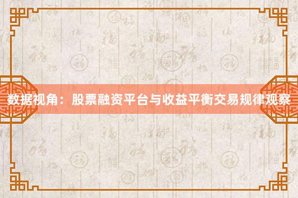 数据视角:股票融资平台与收益平衡交易规律观察