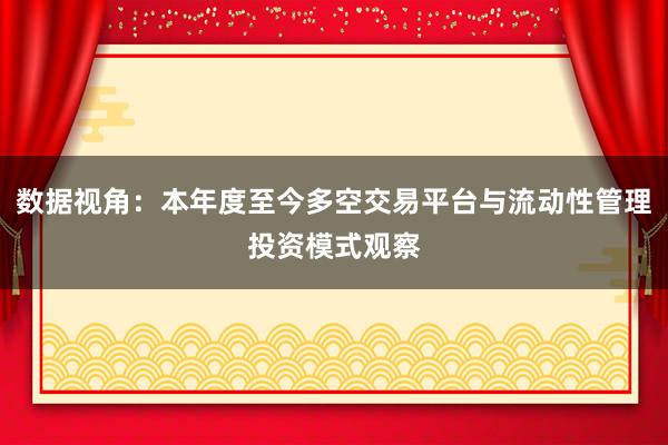 数据视角：本年度至今多空交易平台与流动性管理投资模式观察