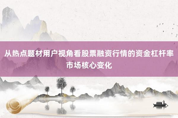 从热点题材用户视角看股票融资行情的资金杠杆率市场核心变化