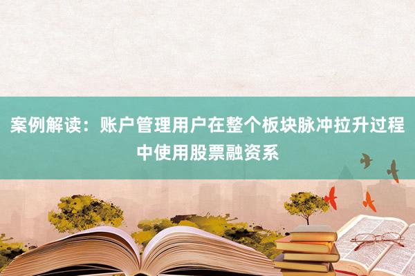 案例解读：账户管理用户在整个板块脉冲拉升过程中使用股票融资系