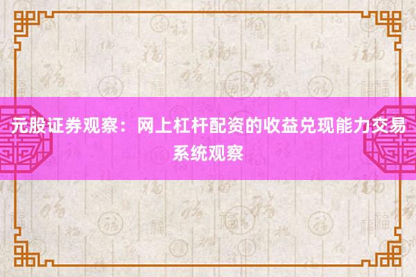 元股证券观察：网上杠杆配资的收益兑现能力交易系统观察