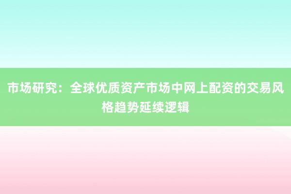 市场研究：全球优质资产市场中网上配资的交易风格趋势延续逻辑