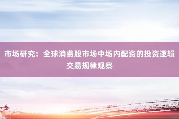 市场研究：全球消费股市场中场内配资的投资逻辑交易规律观察