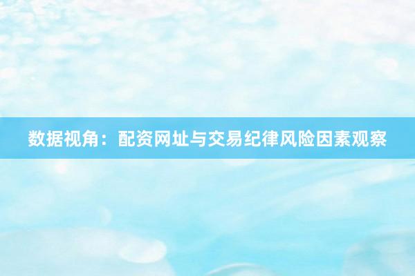 数据视角：配资网址与交易纪律风险因素观察